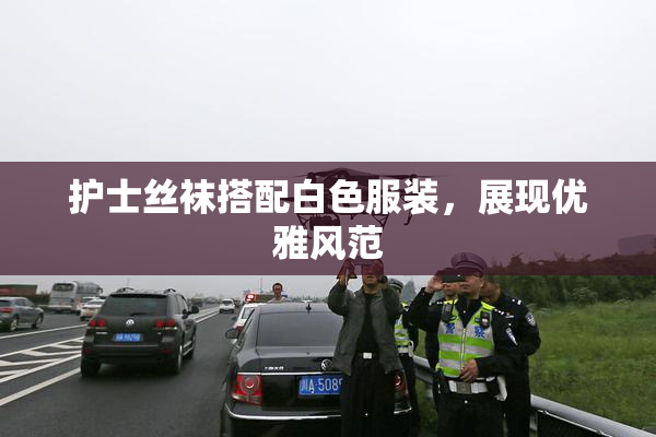 护士丝袜搭配白色服装，展现优雅风范