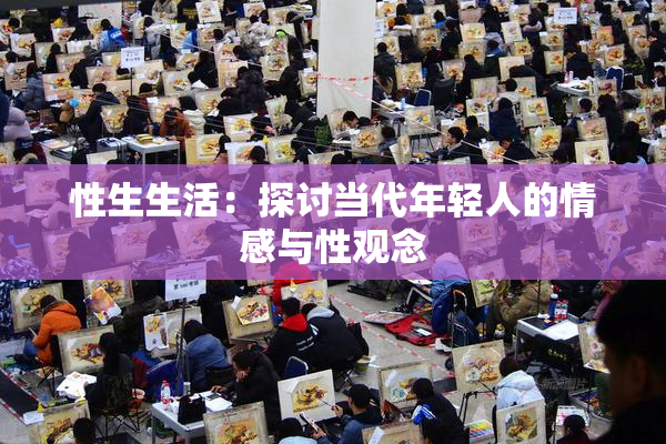 性生生活：探讨当代年轻人的情感与性观念