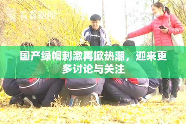 国产绿帽刺激再掀热潮，迎来更多讨论与关注