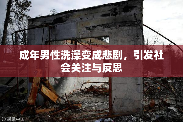 成年男性洗澡变成悲剧，引发社会关注与反思