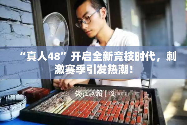 “真人48”开启全新竞技时代，刺激赛季引发热潮！