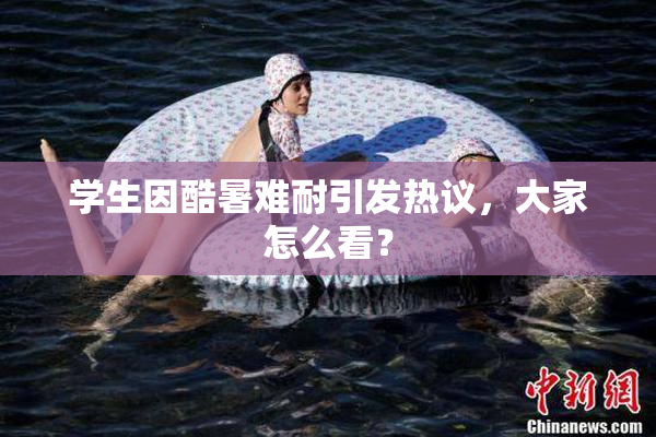 学生因酷暑难耐引发热议，大家怎么看？