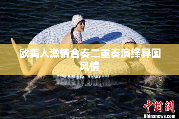 欧美人激情合奏二重奏演绎异国风情