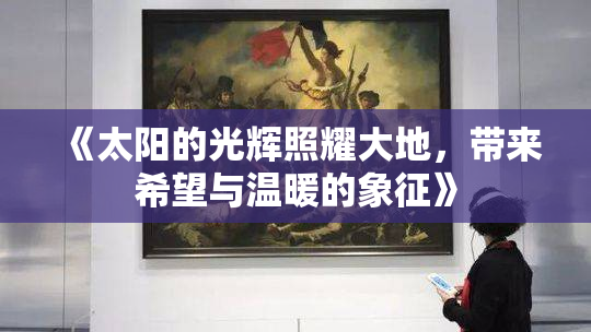 《太阳的光辉照耀大地，带来希望与温暖的象征》