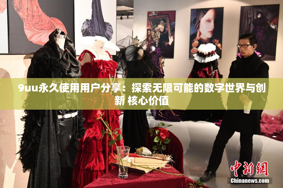 9uu永久使用用户分享：探索无限可能的数字世界与创新 核心价值