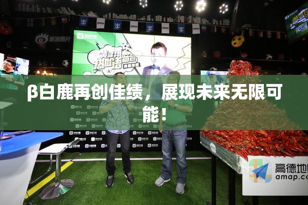 β白鹿再创佳绩，展现未来无限可能！