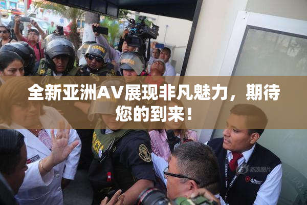 全新亚洲AV展现非凡魅力，期待您的到来！