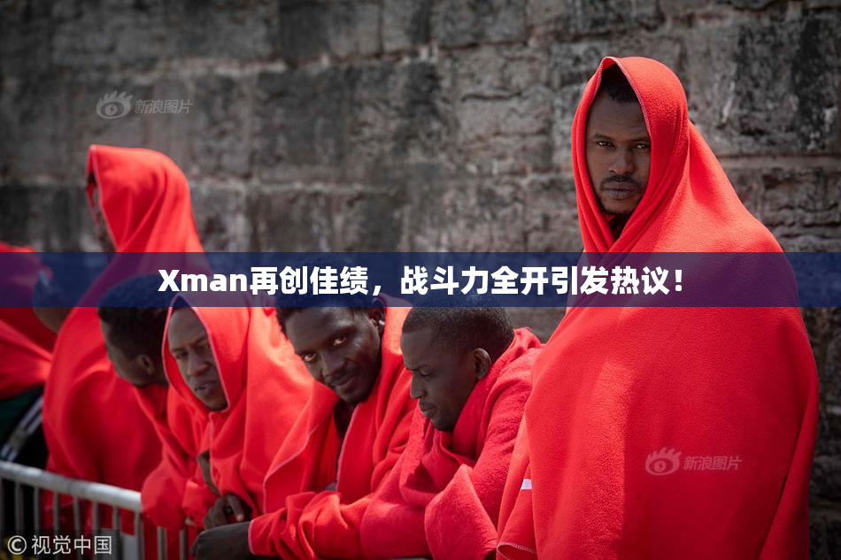 Xman再创佳绩，战斗力全开引发热议！