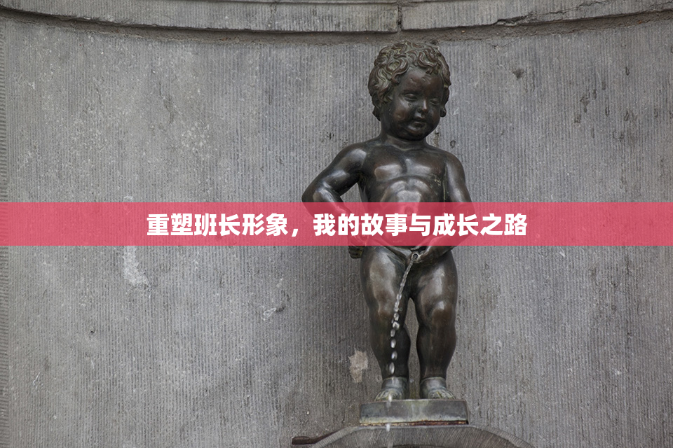 重塑班长形象，我的故事与成长之路