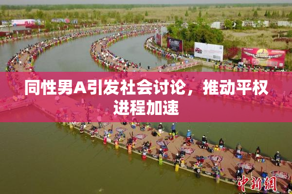 同性男A引发社会讨论，推动平权进程加速