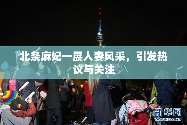北条麻妃一展人妻风采，引发热议与关注