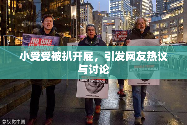 小受受被扒开屁，引发网友热议与讨论