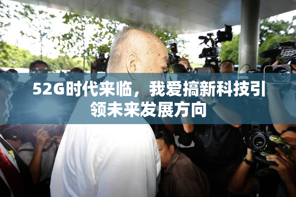 52G时代来临，我爱搞新科技引领未来发展方向