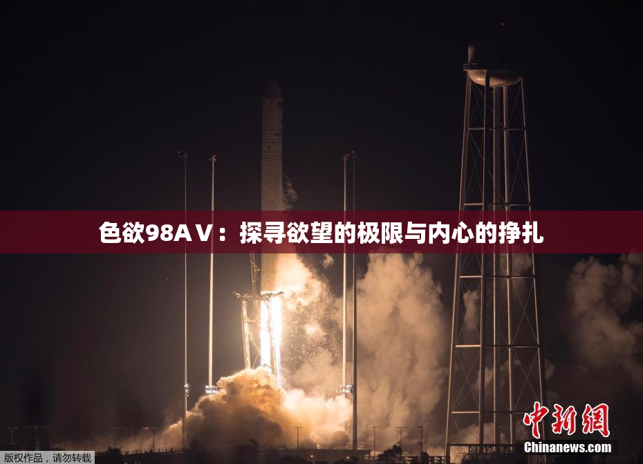 色欲98AⅤ：探寻欲望的极限与内心的挣扎