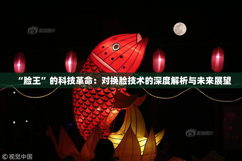 “脸王”的科技革命：对换脸技术的深度解析与未来展望