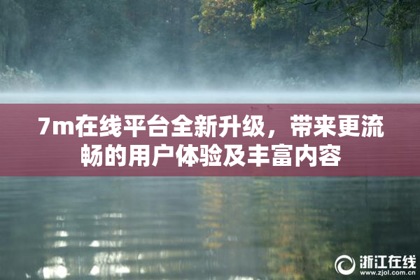 7m在线平台全新升级，带来更流畅的用户体验及丰富内容