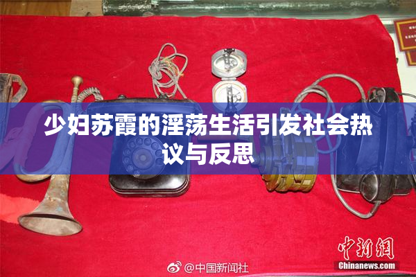 少妇苏霞的淫荡生活引发社会热议与反思