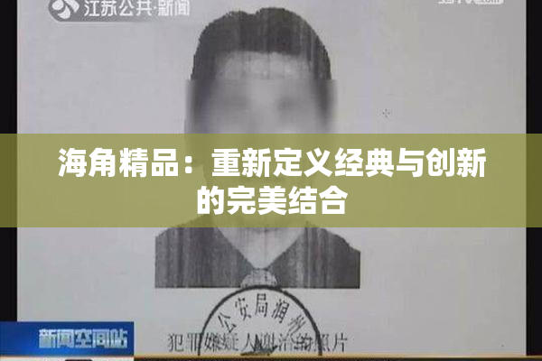 海角精品：重新定义经典与创新的完美结合