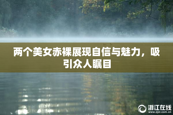 两个美女赤裸展现自信与魅力，吸引众人瞩目