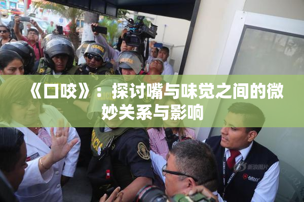 《口咬》：探讨嘴与味觉之间的微妙关系与影响
