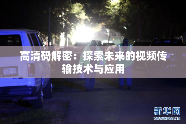 高清码解密：探索未来的视频传输技术与应用