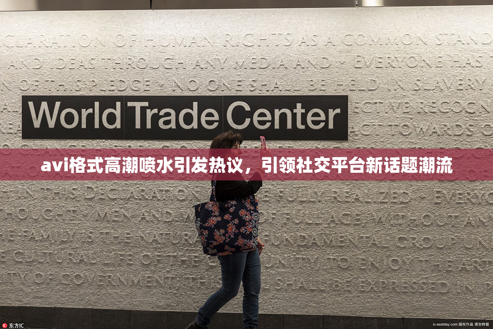 avi格式高潮喷水引发热议，引领社交平台新话题潮流