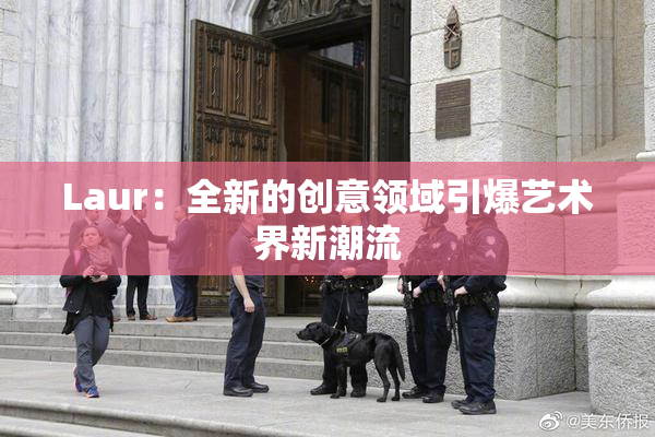 Laur：全新的创意领域引爆艺术界新潮流