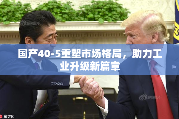 国产40-5重塑市场格局，助力工业升级新篇章