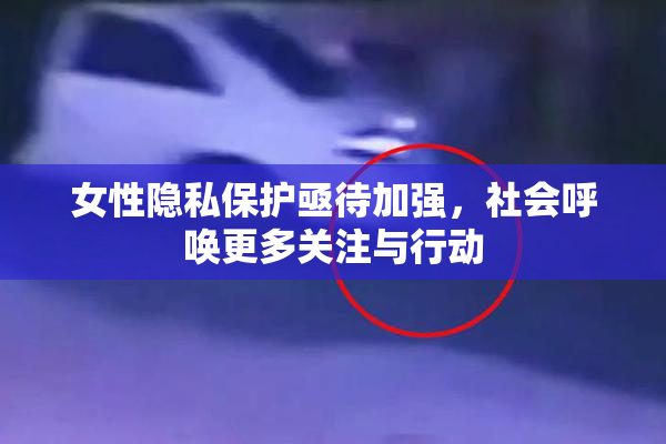 女性隐私保护亟待加强，社会呼唤更多关注与行动