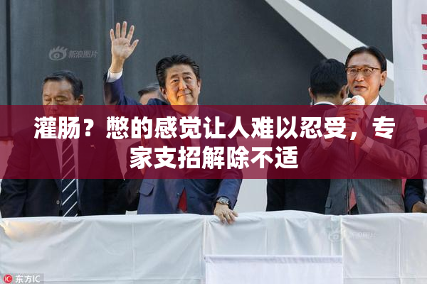 灌肠？憋的感觉让人难以忍受，专家支招解除不适