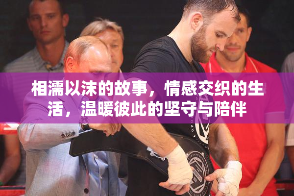 相濡以沫的故事，情感交织的生活，温暖彼此的坚守与陪伴