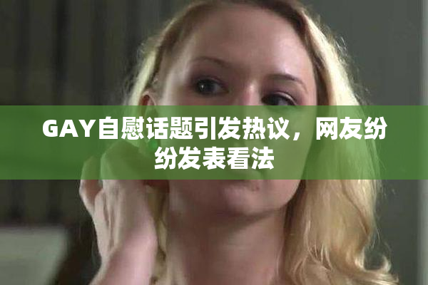 GAY自慰话题引发热议，网友纷纷发表看法