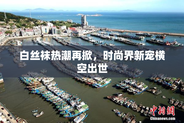 白丝袜热潮再掀，时尚界新宠横空出世