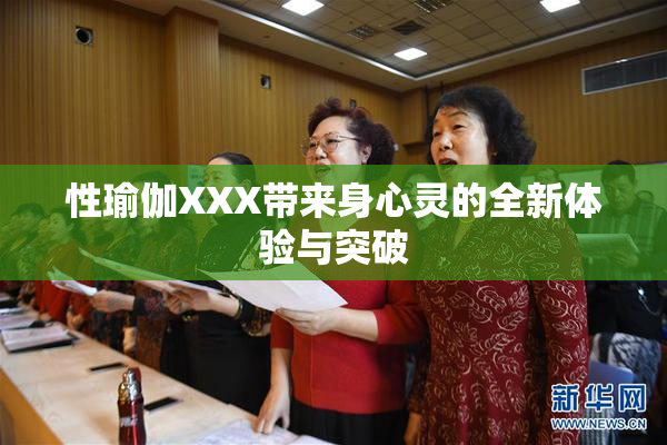 性瑜伽XXX带来身心灵的全新体验与突破