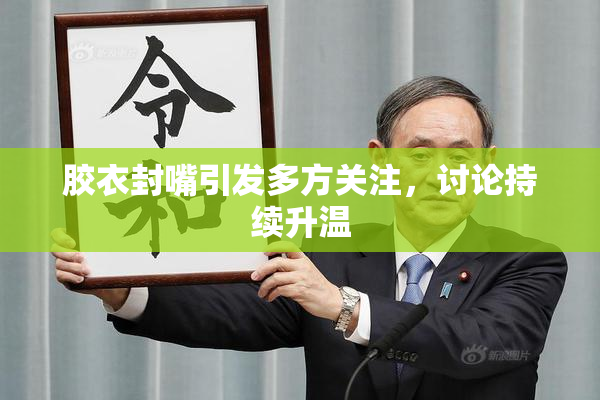 胶衣封嘴引发多方关注，讨论持续升温