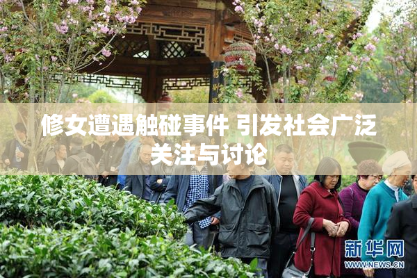 修女遭遇触碰事件 引发社会广泛关注与讨论