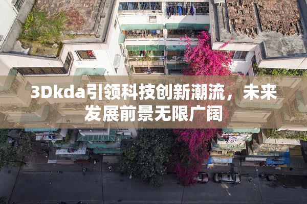 3Dkda引领科技创新潮流，未来发展前景无限广阔