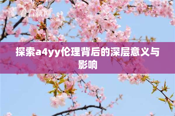 探索a4yy伦理背后的深层意义与影响
