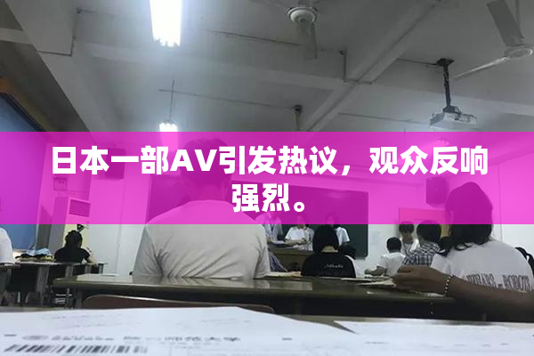 日本一部AV引发热议，观众反响强烈。