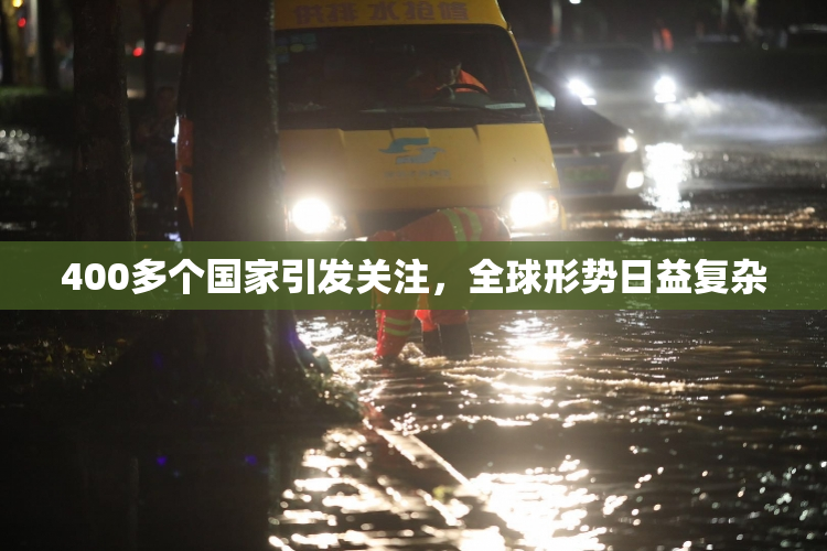 400多个国家引发关注，全球形势日益复杂