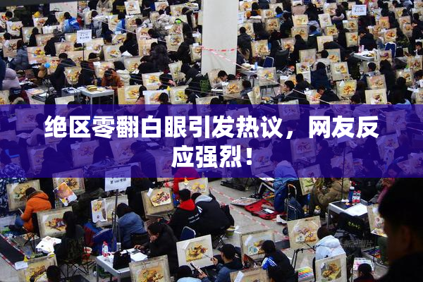 绝区零翻白眼引发热议，网友反应强烈！