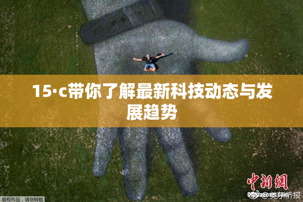 15·c带你了解最新科技动态与发展趋势