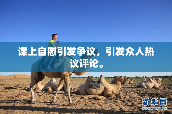 课上自慰引发争议，引发众人热议评论。