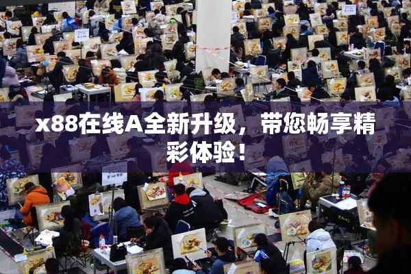 x88在线A全新升级，带您畅享精彩体验！