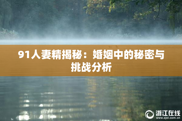 91人妻精揭秘：婚姻中的秘密与挑战分析