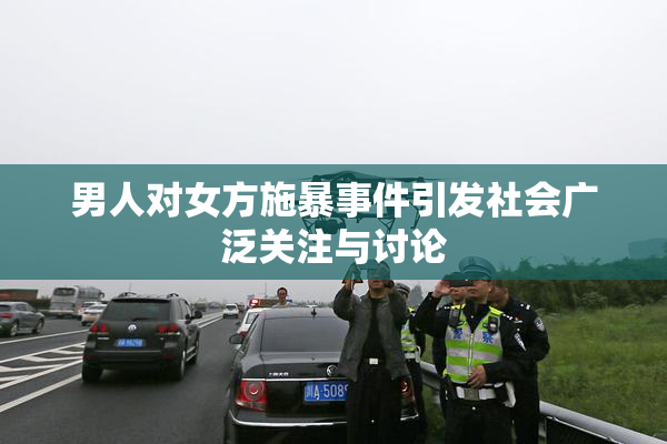 男人对女方施暴事件引发社会广泛关注与讨论