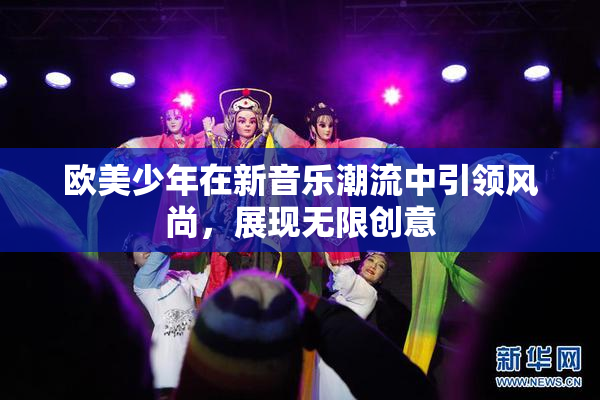 欧美少年在新音乐潮流中引领风尚，展现无限创意