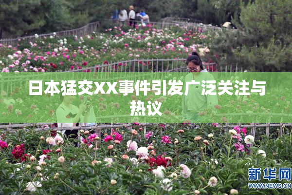 日本猛交XX事件引发广泛关注与热议