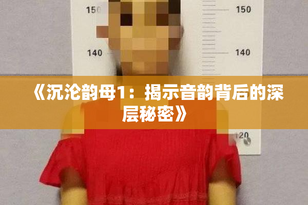 《沉沦韵母1：揭示音韵背后的深层秘密》