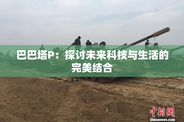 巴巴塔P：探讨未来科技与生活的完美结合